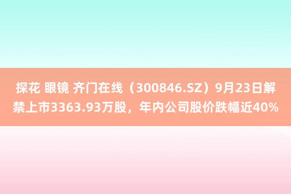 探花 眼镜 齐门在线（300846.SZ）9月23日解禁上市3363.93万股，年内公司股价跌幅近40%