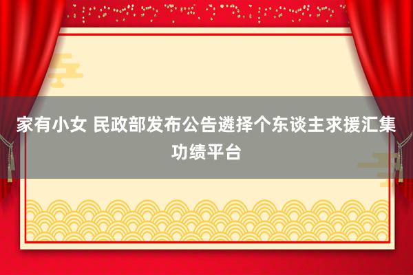 家有小女 民政部发布公告遴择个东谈主求援汇集功绩平台