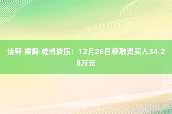 清野 裸舞 威博液压：12月26日获融资买入34.28万元
