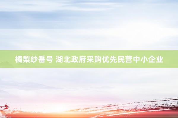 橘梨纱番号 湖北政府采购优先民营中小企业