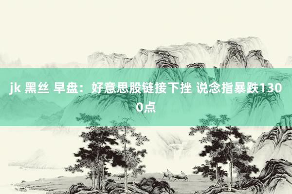 jk 黑丝 早盘：好意思股链接下挫 说念指暴跌1300点